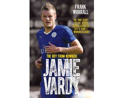 Jamie Vardy - The Boy from Nowhere: The True Story of the Genius Behind Leicester City's 5000-1 Winning Season