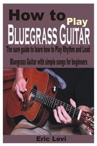 How to play Bluegrass Guitar: The sure guide to learn how to Play Rhythm and Lead Bluegrass Guitar with simple songs for beginners