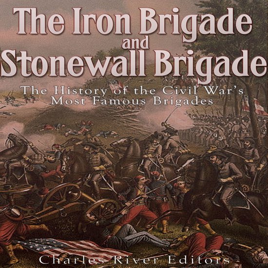 Iron Brigade and Stonewall Brigade, The The History of the Civil War’s