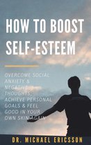 How to Boost Self-Esteem: Overcome Social Anxiety & Negative Thoughts, Achieve Personal Goals & Feel Good in Your Own Skin Again