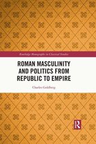 Routledge Monographs in Classical Studies - Roman Masculinity and Politics from Republic to Empire