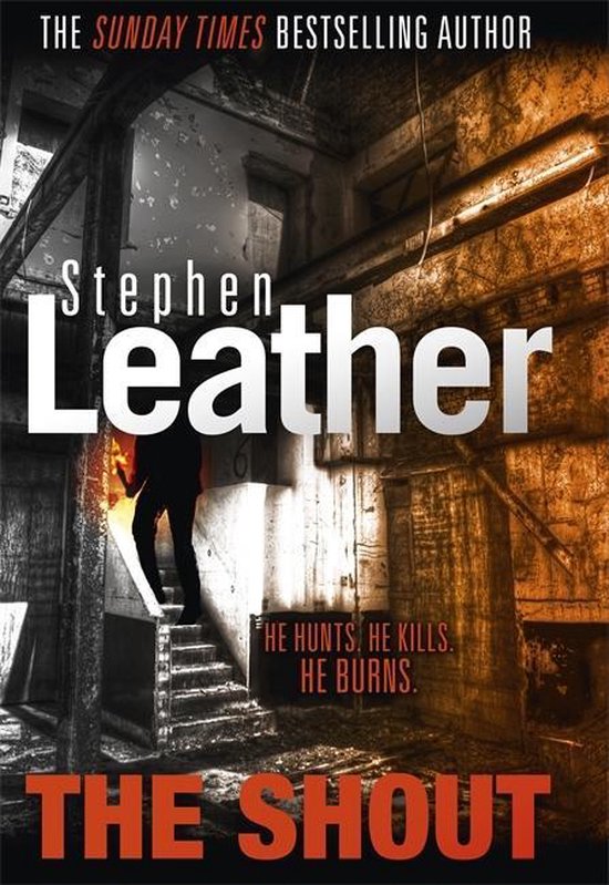 Boekcover 'The Shout' van Stephen Leather. Een man in silhouet staat op een trap in een vervallen gebouw. Tekst: 'HE HUNTS. HE KILLS. HE BURNS.'