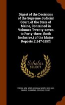 Digest of the Decisions of the Supreme Judicial Court, of the State of Maine, Contained in Volumes Twenty-Seven to Forty-Three, (Both Inclusive, ) of the Maine Reports. [1847-1857]