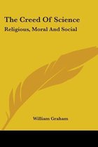 THE CREED OF SCIENCE: RELIGIOUS, MORAL A