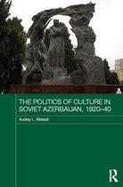 Routledge Studies in the History of Russia and Eastern Europe - The Politics of Culture in Soviet Azerbaijan, 1920-40