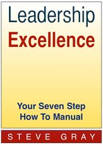 Leadership Excellence: Your Seven Step How To Manual