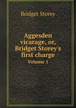 Aggesden Vicarage, Or, Bridget Storey's First Charge Volume 1