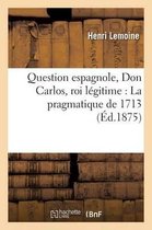 Question Espagnole, Don Carlos, Roi Legitime