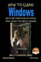 How to Clean Windows - And other things your Mom should have taught you about Cleaning