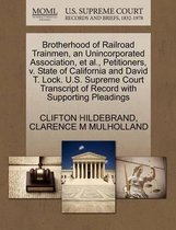 Brotherhood of Railroad Trainmen, an Unincorporated Association, Et Al., Petitioners, V. State of California and David T. Lock. U.S. Supreme Court Transcript of Record with Supporting Pleadin