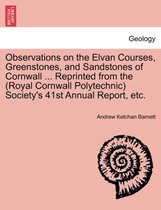Observations on the Elvan Courses, Greenstones, and Sandstones of Cornwall ... Reprinted from the (Royal Cornwall Polytechnic) Society's 41st Annual Report, Etc.
