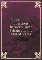 Report on the questions between Great Britain and the United States