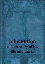 John Milton a short story of his life and works