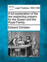 A Full Explanation of the Law Respecting Prayers for the Queen and the Royal Family.