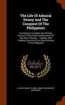 The Life of Admiral Dewey and the Conquest of the Philippines