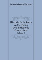 Historia de la Santa A. M. Iglesia de Santiago de Compostela Volume 3