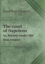 The court of Napoleon or, Society under the first empire