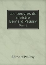 Les oeuvres de maistre Bernard Palissy Tom 1