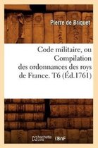 Sciences Sociales- Code Militaire, Ou Compilation Des Ordonnances Des Roys de France. T6 (�d.1761)