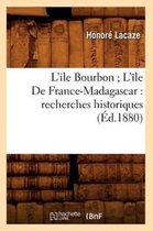 Histoire- L'Ile Bourbon l'�le de France-Madagascar: Recherches Historiques (�d.1880)