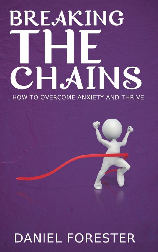 Breaking the Chains - How to Overcome Anxiety and Thrive - cover
