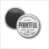 Button Met Magneet 58 MM - Sometimes Goodbye Is Just A Paintful Way To Say I Love You - NIET VOOR KLEDING