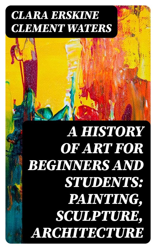 A History of Art for Beginners and Students Painting, Sculpture