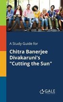 A Study Guide for Chitra Banerjee Divakaruni's Cutting the Sun