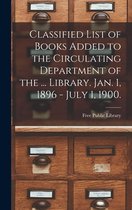 Classified List of Books Added to the Circulating Department of the ... Library. Jan. 1, 1896 - July 1, 1900.