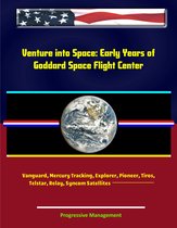 Venture into Space: Early Years of Goddard Space Flight Center - Vanguard, Mercury Tracking, Explorer, Pioneer, Tiros, Telstar, Relay, Syncom Satellites