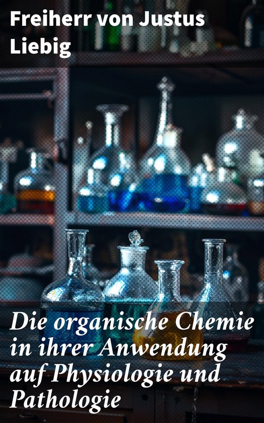 Die organische Chemie in ihrer Anwendung auf Physiologie und ... - cover