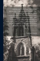 Ordnung Für Das Tägliche Morgen- Und Abend-Gebet, Die Litanei, Bittgebete Und Danksagungen, Die Verwaltung Des Heiligen Abendmahls, Die Collecten Und Ausgewählte Psalmen, Nach Dem Gebrauch Der Protestantisch-Bischöflichen Kirche in Den Vereinigten