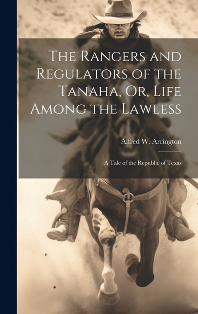 The Rangers And Regulators Of The Tanaha, Or, Life Among The Lawless van Alfred W Arrington