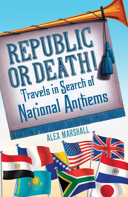 Boekomslag met de titel 'Republic or Death! Travels in Search of National Anthems' door Alex Marshall, met vlaggen van verschillende landen op een blauwe achtergrond.