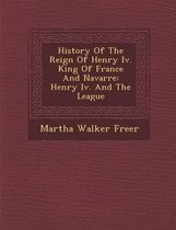History of the Reign of Henry IV. King of France and Navarre