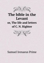 The bible in the Levant or, The life and letters of C. N. Righter