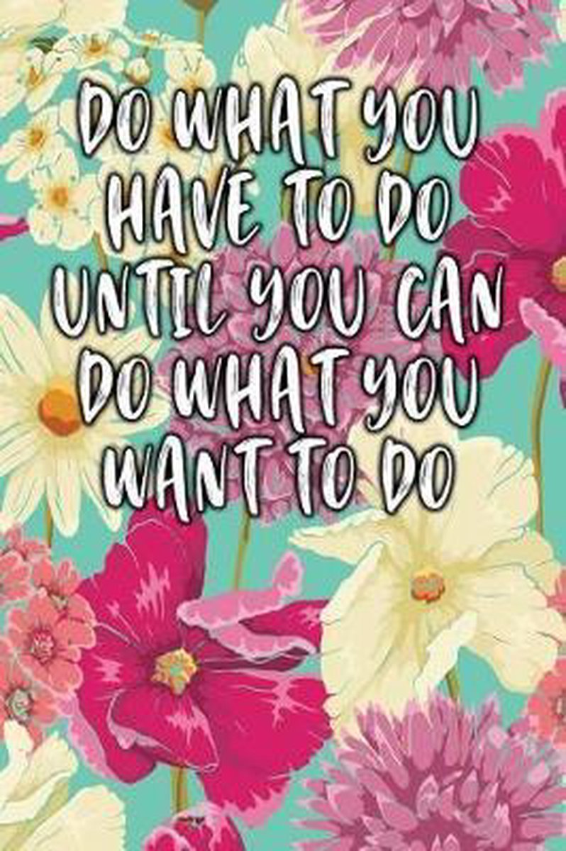 Do What You Have To Do Until You Can Do What You Want To Do van Jill Journal
