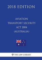 Aviation Transport Security ACT 2004 (Australia) (2018 Edition)