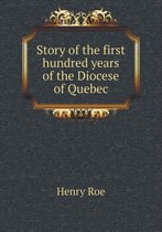 Story of the First Hundred Years of the Diocese of Quebec