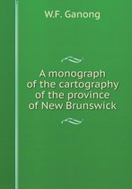 A monograph of the cartography of the province of New Brunswick