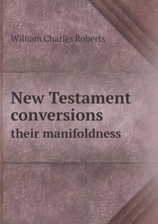 New Testament conversions their manifoldness, William Charles Roberts
