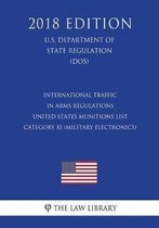 International Traffic in Arms Regulations - United States Munitions List Category XI (Military Electronics), Etc. (U.S. Department of State Regulation) (Dos) (2018 Edition)