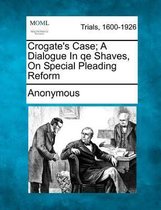 Crogate's Case; A Dialogue in Qe Shaves, on Special Pleading Reform