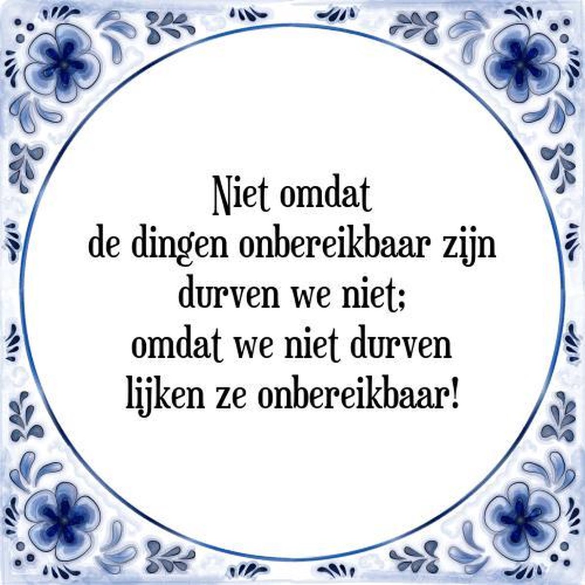Tegeltje met Spreuk (Tegeltjeswijsheid): Niet omdat de dingen onbereikbaar zijn durven we niet; omdat we niet durven lijken ze onbereikbaar! + Kado verpakking & Plakhanger