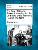 The Trial of Richard Parker, for Mutiny, &C. &C. on Board of His Majesty's Fleet at the Nore