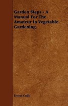 Garden Steps - A Manual For The Amateur In Vegetable Gardening.