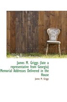 James M. Griggs (Late a Representative from Georgia) Memorial Addresses Delivered in the House