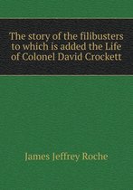 The story of the filibusters to which is added the Life of Colonel David Crockett