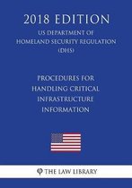 Procedures for Handling Critical Infrastructure Information (Us Department of Homeland Security Regulation) (Dhs) (2018 Edition)