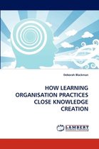 How Learning Organisation Practices Close Knowledge Creation